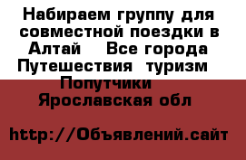 Набираем группу для совместной поездки в Алтай. - Все города Путешествия, туризм » Попутчики   . Ярославская обл.